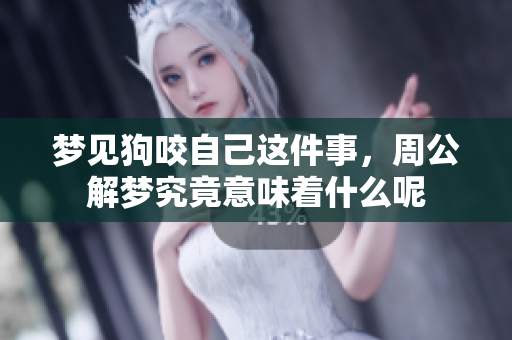 梦见狗咬自己这件事，周公解梦究竟意味着什么呢