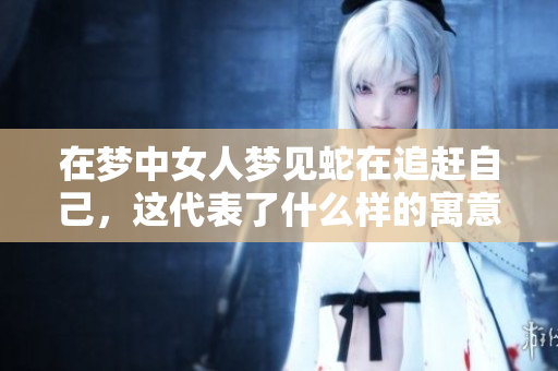 在梦中女人梦见蛇在追赶自己，这代表了什么样的寓意呢