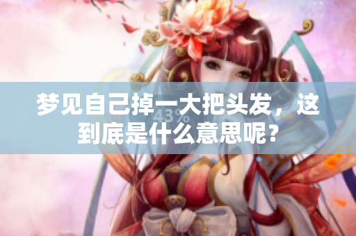 梦见自己掉一大把头发，这到底是什么意思呢？