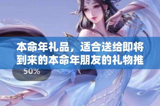 本命年礼品，适合送给即将到来的本命年朋友的礼物推荐