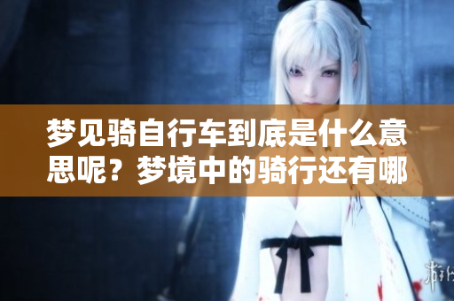 梦见骑自行车到底是什么意思呢？梦境中的骑行还有哪些隐含的含义？