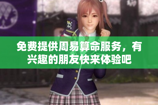 免费提供周易算命服务，有兴趣的朋友快来体验吧