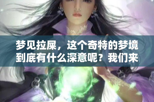 梦见拉屎，这个奇特的梦境到底有什么深意呢？我们来探讨一下。