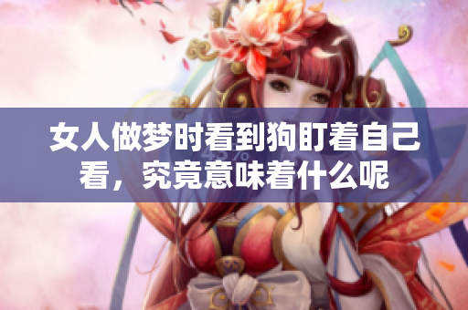 女人做梦时看到狗盯着自己看，究竟意味着什么呢