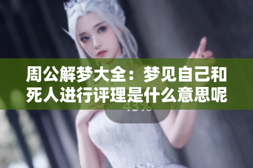 周公解梦大全：梦见自己和死人进行评理是什么意思呢
