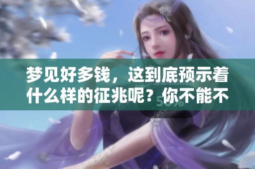 梦见好多钱，这到底预示着什么样的征兆呢？你不能不注意这个现象。