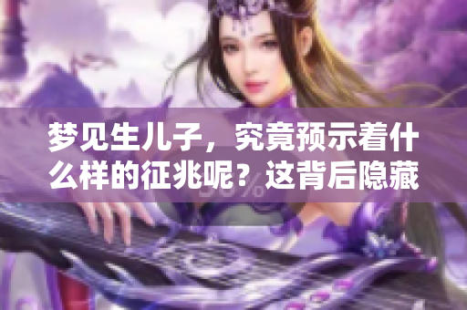 梦见生儿子，究竟预示着什么样的征兆呢？这背后隐藏着哪些深意？