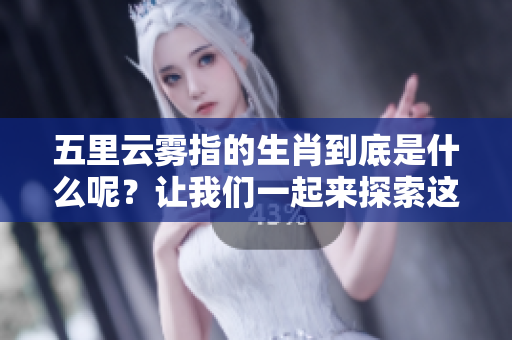 五里云雾指的生肖到底是什么呢？让我们一起来探索这个谜题吧。