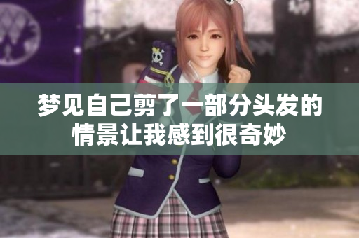 梦见自己剪了一部分头发的情景让我感到很奇妙