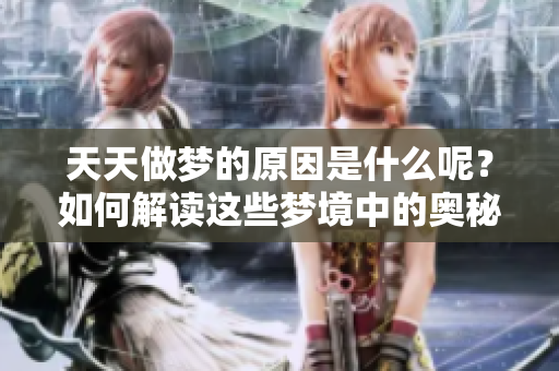 天天做梦的原因是什么呢？如何解读这些梦境中的奥秘？