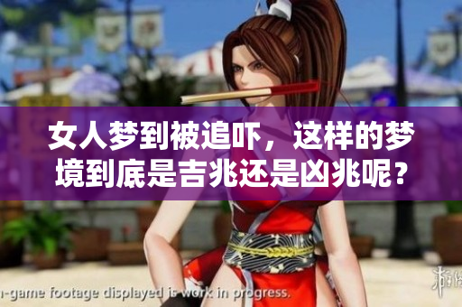 女人梦到被追吓，这样的梦境到底是吉兆还是凶兆呢？