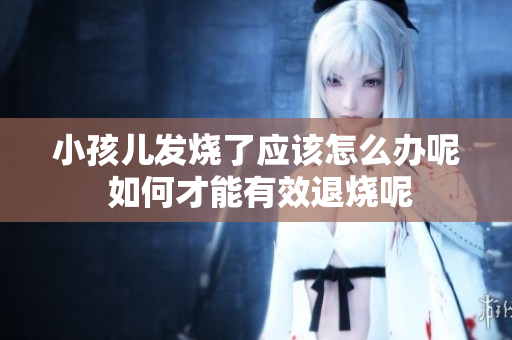 小孩儿发烧了应该怎么办呢 如何才能有效退烧呢