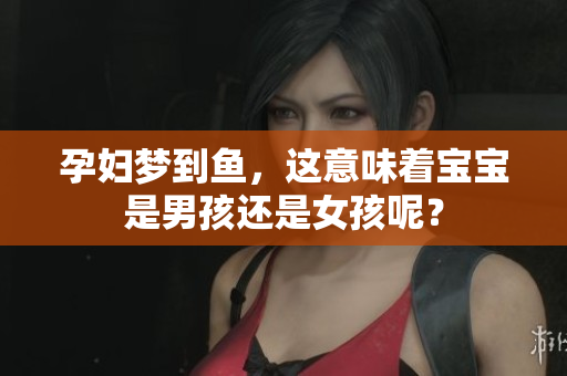 孕妇梦到鱼，这意味着宝宝是男孩还是女孩呢？