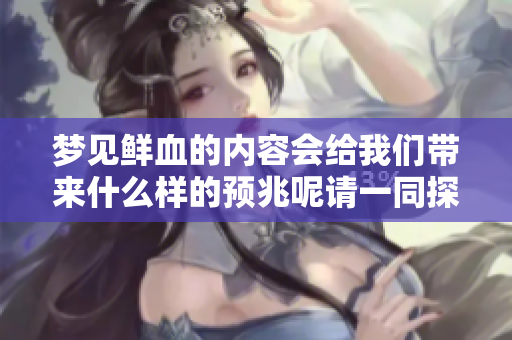 梦见鲜血的内容会给我们带来什么样的预兆呢请一同探讨与分析