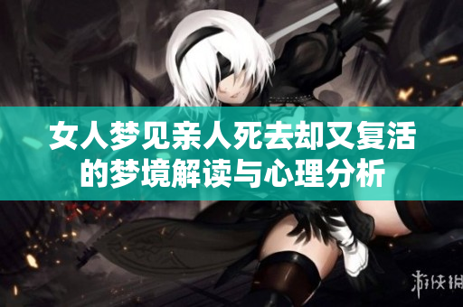 女人梦见亲人死去却又复活的梦境解读与心理分析