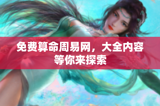 免费算命周易网，大全内容等你来探索