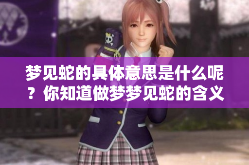 梦见蛇的具体意思是什么呢？你知道做梦梦见蛇的含义吗？