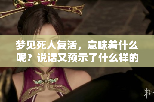 梦见死人复活，意味着什么呢？说话又预示了什么样的事情呢？