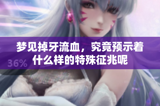 梦见掉牙流血，究竟预示着什么样的特殊征兆呢