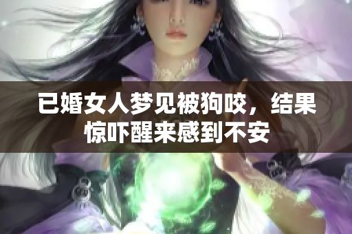 已婚女人梦见被狗咬，结果惊吓醒来感到不安