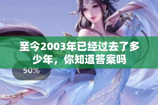 至今2003年已经过去了多少年，你知道答案吗