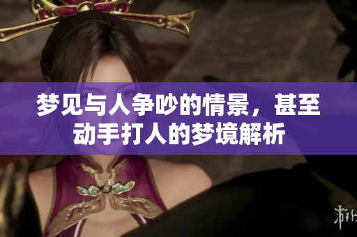 梦见与人争吵的情景，甚至动手**的梦境解析