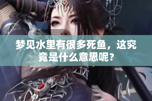 梦见水里有很多死鱼，这究竟是什么意思呢？