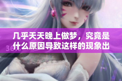几乎天天晚上做梦，究竟是什么原因导致这样的现象出现呢