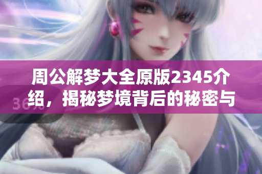 周公解梦大全原版2345介绍，揭秘梦境背后的秘密与含义