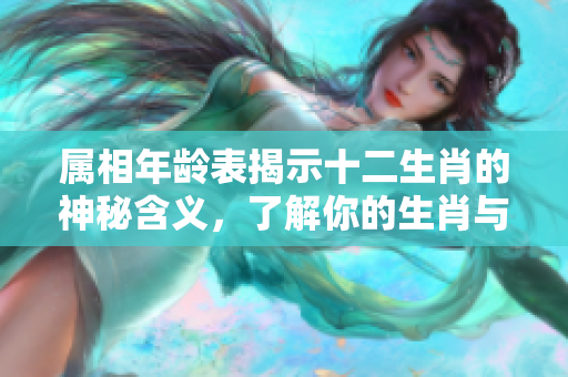 属相年龄表揭示十二生肖的神秘含义，了解你的生肖与年龄关系