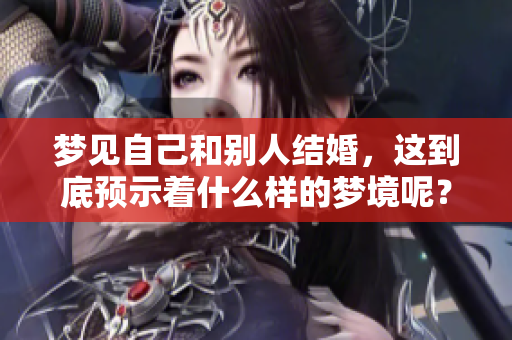 梦见自己和别人结婚，这到底预示着什么样的梦境呢？