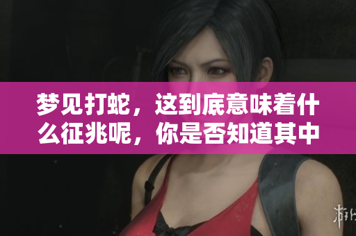 梦见打蛇，这到底意味着什么征兆呢，你是否知道其中的奥秘？