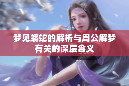 梦见蟒蛇的解析与周公解梦有关的深层含义