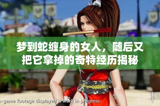 梦到蛇缠身的女人，随后又把它拿掉的奇特经历揭秘