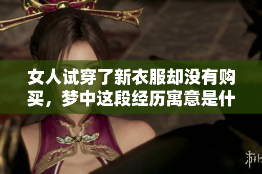 女人试穿了新衣服却没有购买，梦中这段经历寓意是什么呢