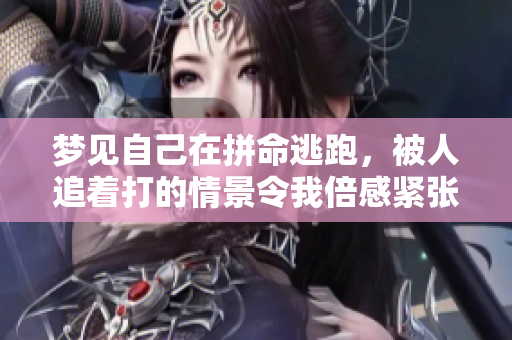 梦见自己在拼命逃跑，被人追着打的情景令我倍感紧张