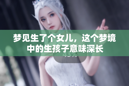 梦见生了个女儿，这个梦境中的生孩子意味深长