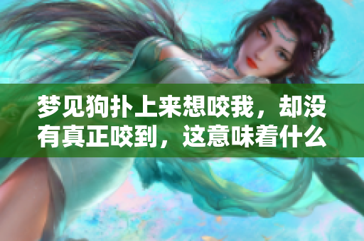 梦见狗扑上来想咬我，却没有真正咬到，这意味着什么呢