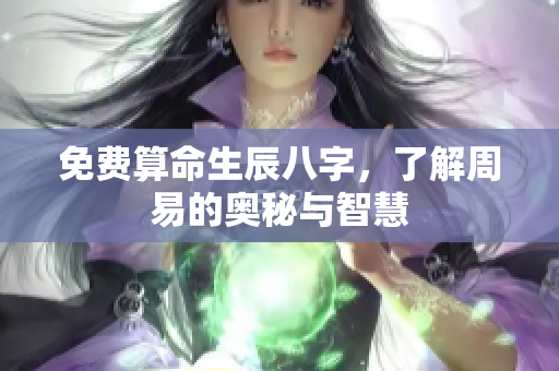 免费算命生辰八字，了解周易的奥秘与智慧