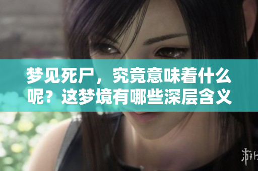 梦见死尸，究竟意味着什么呢？这梦境有哪些深层含义呢？