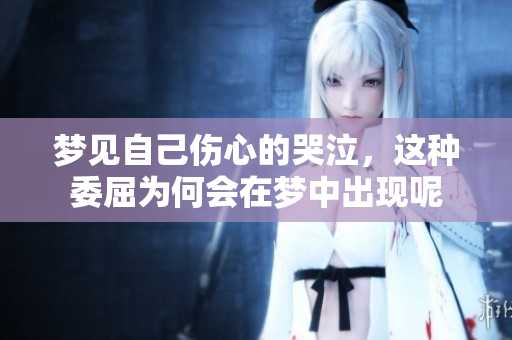 梦见自己伤心的哭泣，这种委屈为何会在梦中出现呢