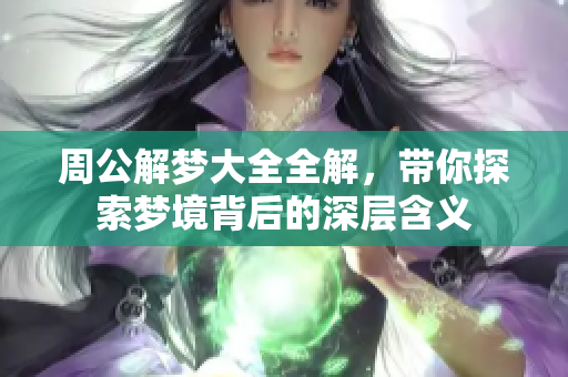 周公解梦大全全解，带你探索梦境背后的深层含义