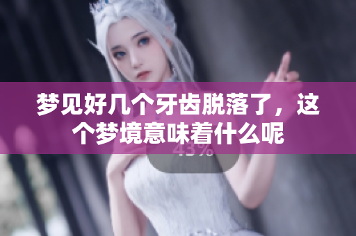 梦见好几个牙齿脱落了，这个梦境意味着什么呢