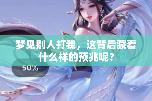 梦见别人打我，这背后藏着什么样的预兆呢？