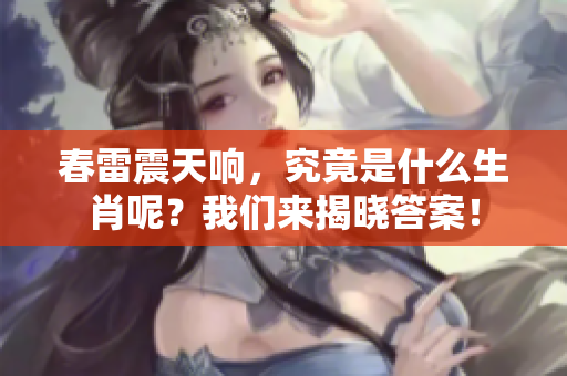 春雷震天响，究竟是什么生肖呢？我们来揭晓答案！
