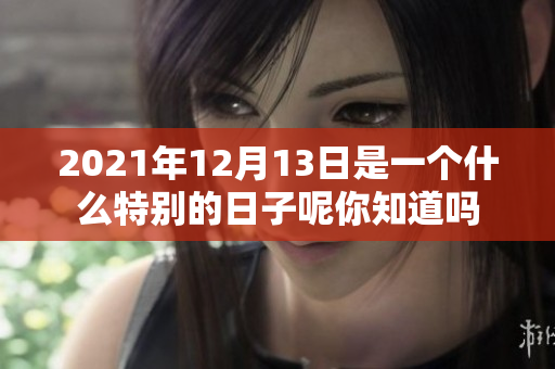 2021年12月13日是一个什么特别的日子呢你知道吗