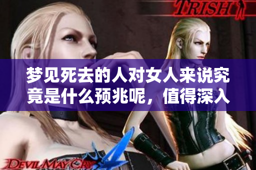 梦见死去的人对女人来说究竟是什么预兆呢，值得深入探讨的真相。