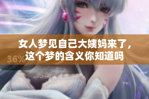 女人梦见自己大姨妈来了，这个梦的含义你知道吗