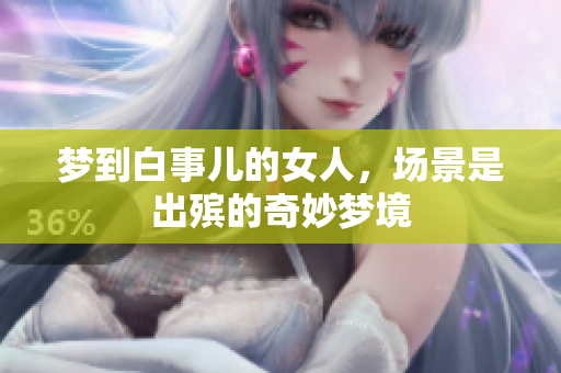 梦到白事儿的女人，场景是出殡的奇妙梦境