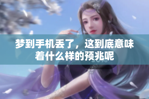 梦到手机丢了，这到底意味着什么样的预兆呢